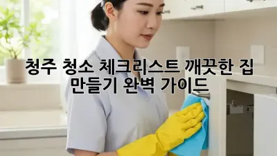 청주 청소 체크리스트: 깨끗한 집 만들기 완벽 가이드