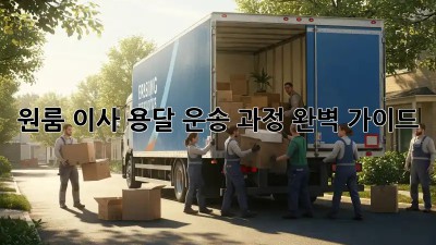 원룸 이사, 용달 운송 과정 완벽 가이드!